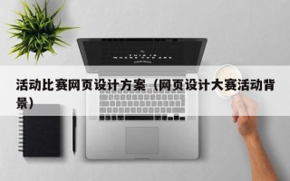 白城活动比赛网页设计方案（网页设计大赛活动背景）
